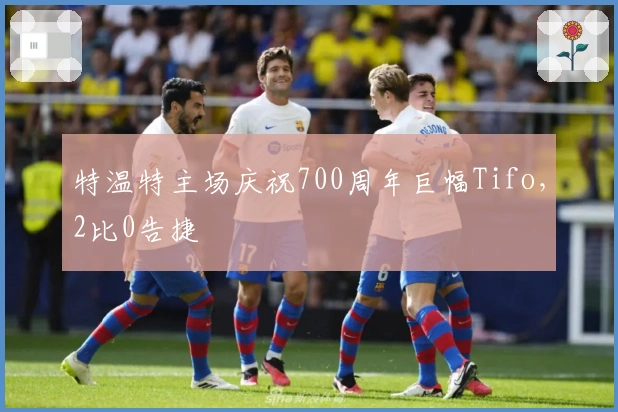 特温特主场庆祝700周年巨幅Tifo，2比0告捷