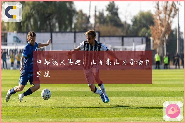 中超战火再燃，山东泰山力争榜首宝座
