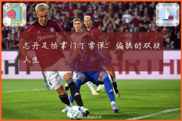 志丹足协掌门丁常保：偏执的双核人生