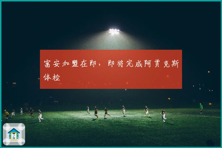 富安加盟在即，即将完成阿贾克斯体检