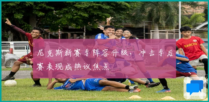 尼克斯新赛季阵容升级，冲击季后赛表现成热议焦点