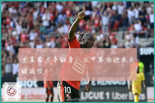 克莱蒙力争翻身，法甲赛场迎来关键战役