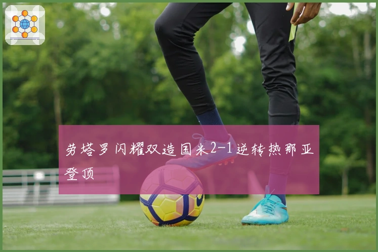 劳塔罗闪耀双造国米2-1逆转热那亚登顶