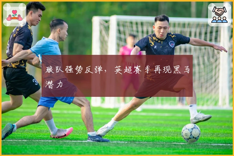 狼队强势反弹，英超赛季再现黑马潜力